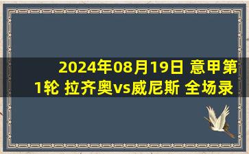 2024年08月19日 意甲第1轮 拉齐奥vs威尼斯 全场录像